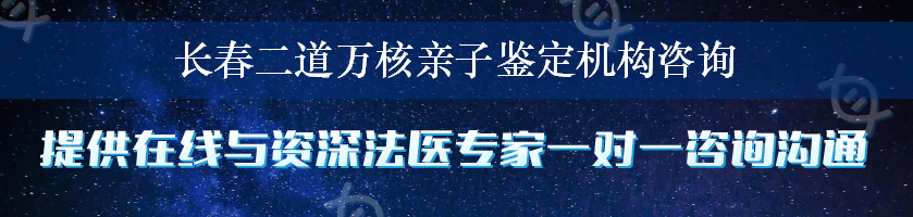 长春二道万核亲子鉴定机构咨询